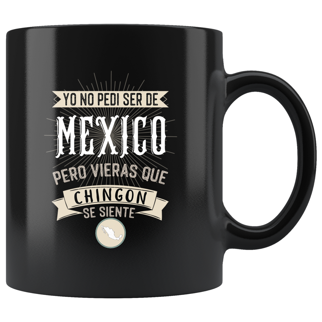 Yo No Pedí Ser De Mexico Pero Vieras Que Chingon Se Siente Coffee Mug Taza Cafe
